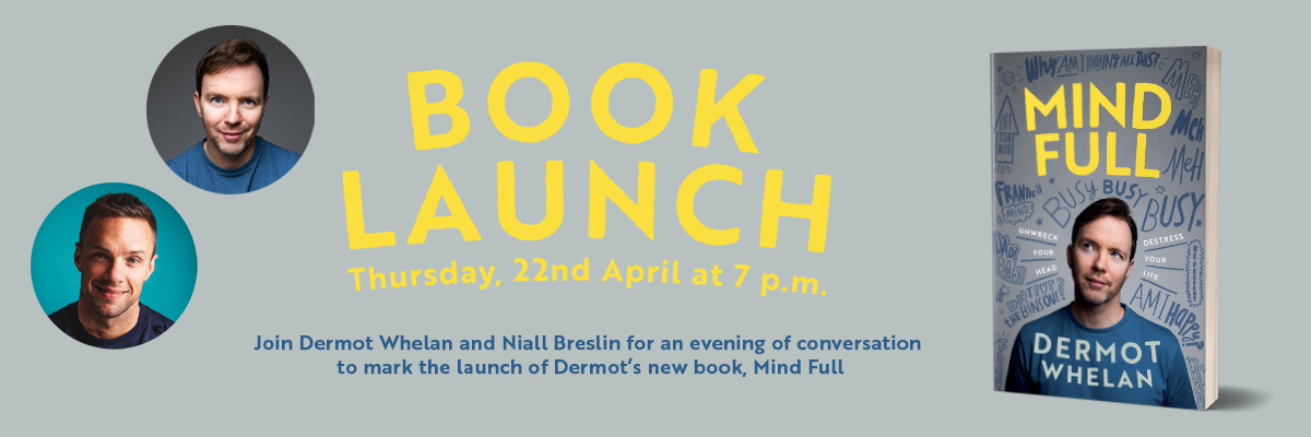 Join Dermot Whelan and Niall Breslin to mark the launch of Dermot’s new book, Mind Full: Unwreck Your Head, De-Stress Your Life